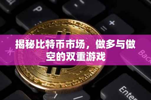 揭秘比特币市场，做多与做空的双重游戏