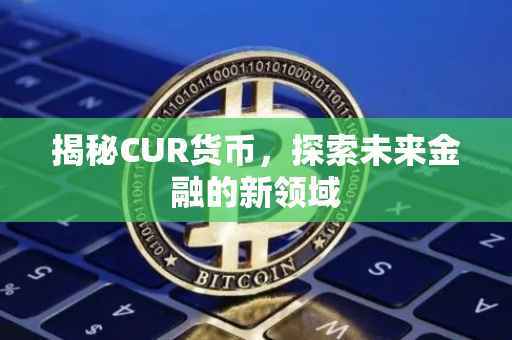 揭秘CUR货币，探索未来金融的新领域