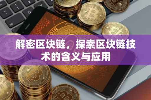 解密区块链，探索区块链技术的含义与应用