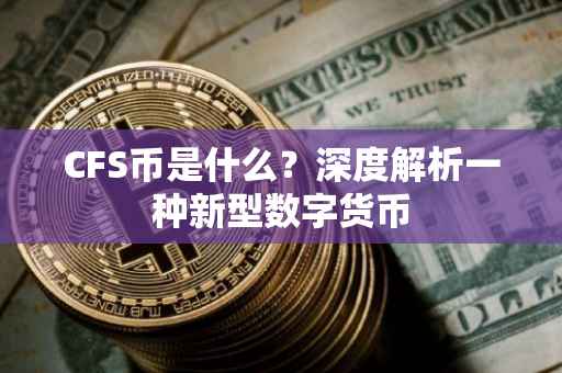 CFS币是什么？深度解析一种新型数字货币