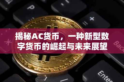 揭秘AC货币，一种新型数字货币的崛起与未来展望