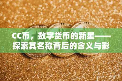 CC币，数字货币的新星——探索其名称背后的含义与影响
