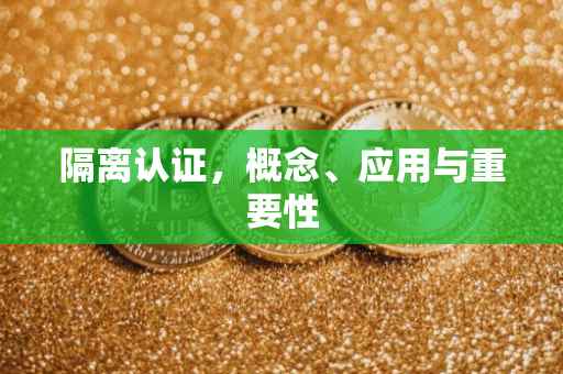 隔离认证，概念、应用与重要性