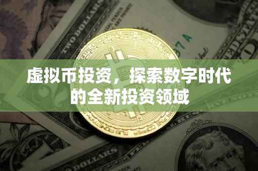 虚拟币投资，探索数字时代的全新投资领域