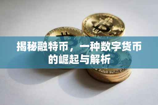 揭秘融特币，一种数字货币的崛起与解析