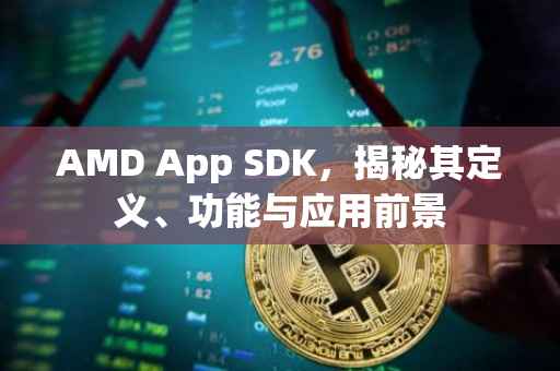 AMD App SDK，揭秘其定义、功能与应用前景