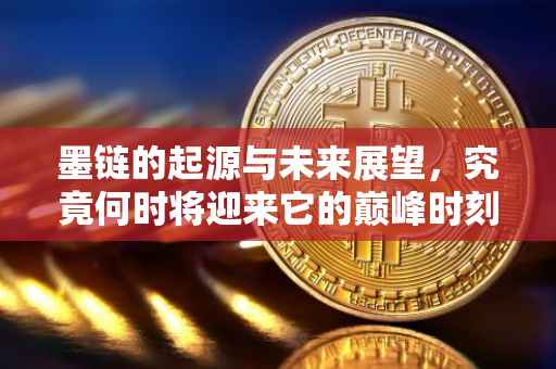 墨链的起源与未来展望，究竟何时将迎来它的巅峰时刻？