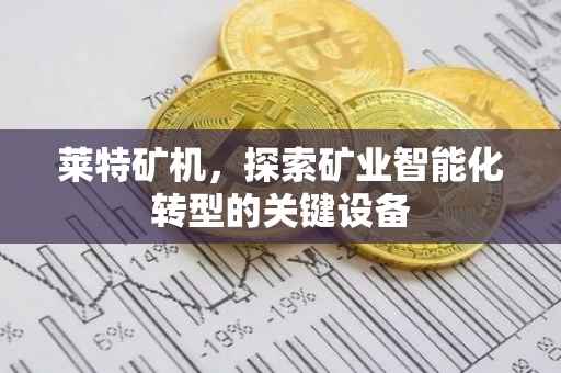 莱特矿机，探索矿业智能化转型的关键设备