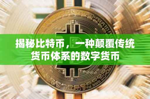 揭秘比特币，一种颠覆传统货币体系的数字货币