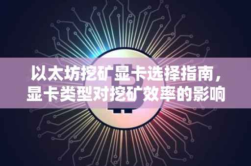 以太坊挖矿显卡选择指南，显卡类型对挖矿效率的影响