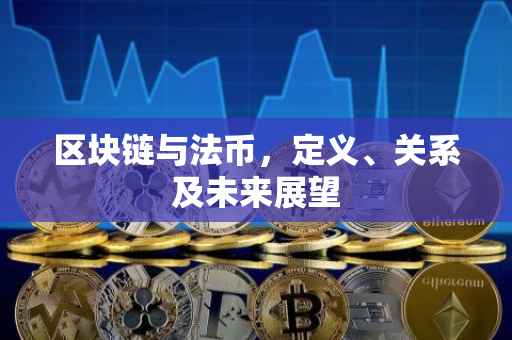 区块链与法币，定义、关系及未来展望