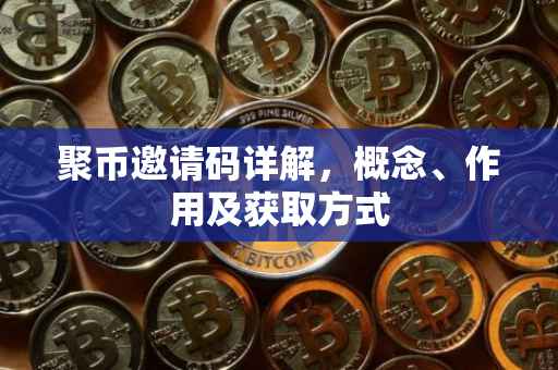 聚币邀请码详解，概念、作用及获取方式