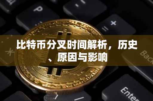 比特币分叉时间解析，历史、原因与影响