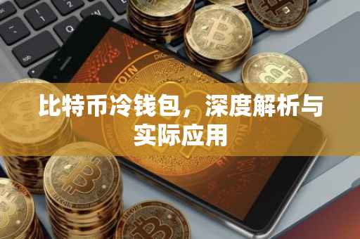 比特币冷钱包，深度解析与实际应用