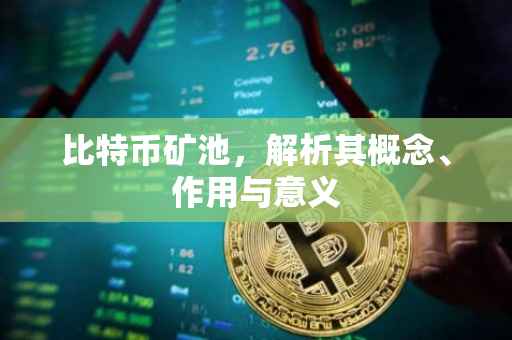 比特币矿池，解析其概念、作用与意义