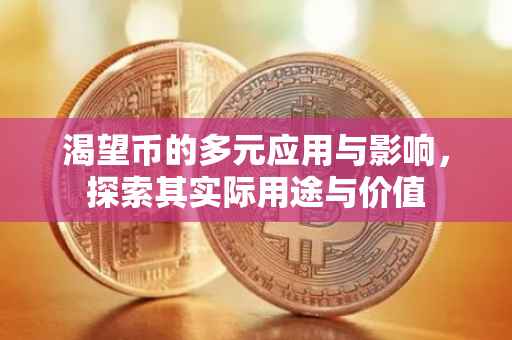 渴望币的多元应用与影响，探索其实际用途与价值