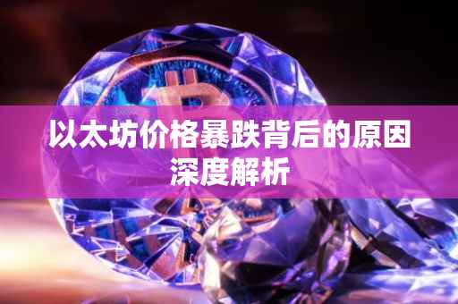 以太坊价格暴跌背后的原因深度解析