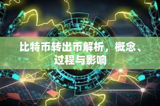 比特币转出币解析，概念、过程与影响