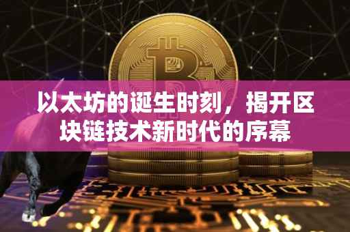 以太坊的诞生时刻，揭开区块链技术新时代的序幕