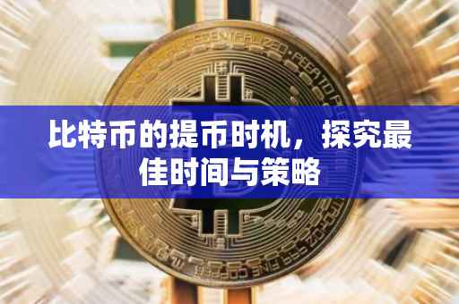 比特币的提币时机，探究最佳时间与策略