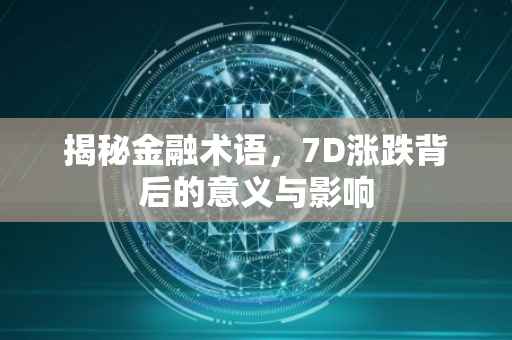 揭秘金融术语，7D涨跌背后的意义与影响
