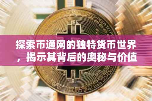 探索币通网的独特货币世界，揭示其背后的奥秘与价值