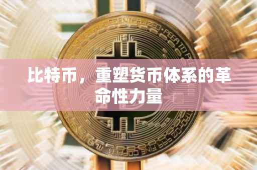 比特币，重塑货币体系的革命性力量
