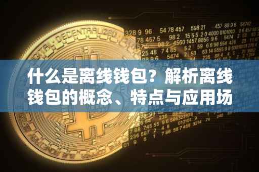 什么是离线钱包？解析离线钱包的概念、特点与应用场景