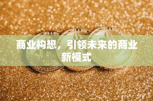 商业构想，引领未来的商业新模式