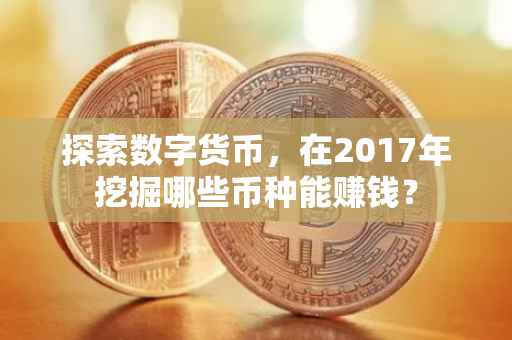 探索数字货币，在2017年挖掘哪些币种能赚钱？