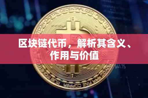 区块链代币，解析其含义、作用与价值
