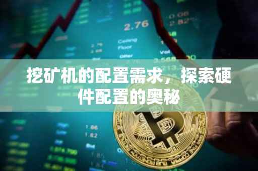 挖矿机的配置需求，探索硬件配置的奥秘