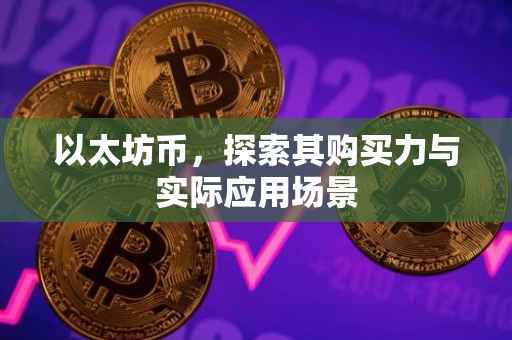 以太坊币，探索其购买力与实际应用场景