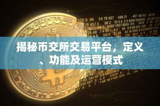 揭秘币交所交易平台，定义、功能及运营模式