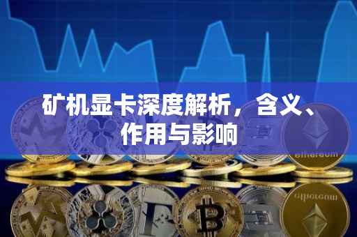 矿机显卡深度解析，含义、作用与影响