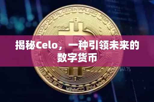 揭秘Celo，一种引领未来的数字货币