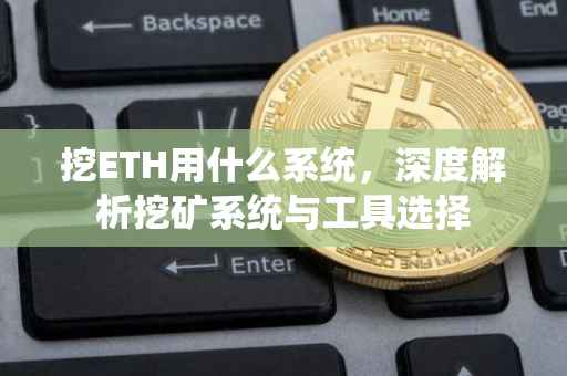 挖ETH用什么系统，深度解析挖矿系统与工具选择