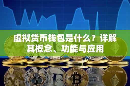 虚拟货币钱包是什么？详解其概念、功能与应用
