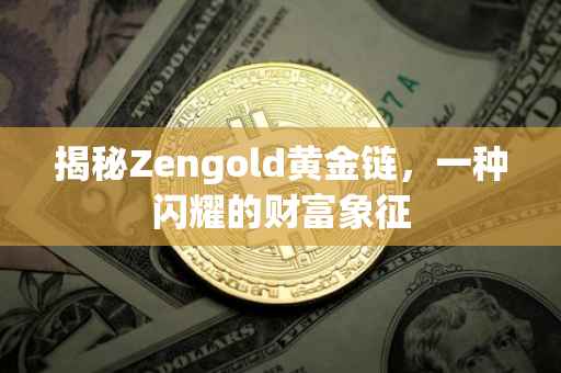 揭秘Zengold黄金链，一种闪耀的财富象征