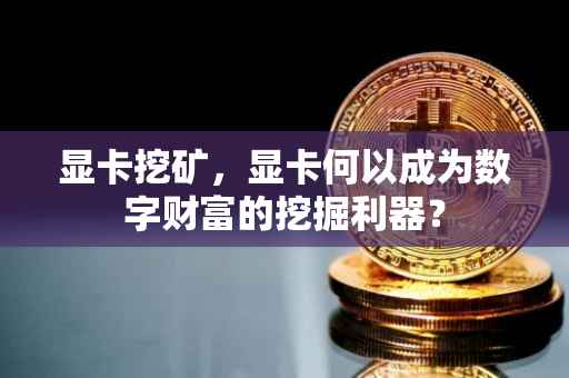 显卡挖矿，显卡何以成为数字财富的挖掘利器？