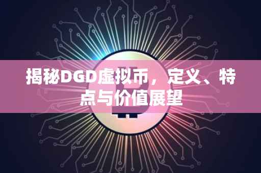 揭秘DGD虚拟币，定义、特点与价值展望