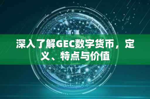 深入了解GEC数字货币，定义、特点与价值