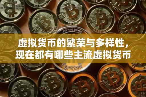 虚拟货币的繁荣与多样性，现在都有哪些主流虚拟货币