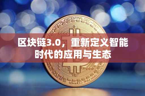 区块链3.0，重新定义智能时代的应用与生态