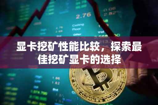 显卡挖矿性能比较，探索最佳挖矿显卡的选择