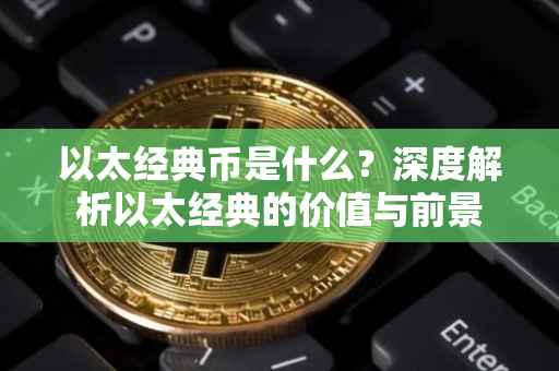 以太经典币是什么？深度解析以太经典的价值与前景