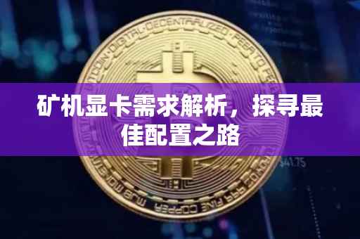 矿机显卡需求解析，探寻最佳配置之路