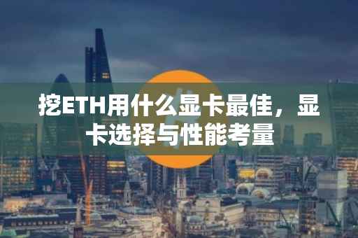 挖ETH用什么显卡最佳，显卡选择与性能考量