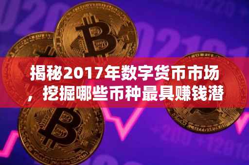 揭秘2017年数字货币市场，挖掘哪些币种最具赚钱潜力？