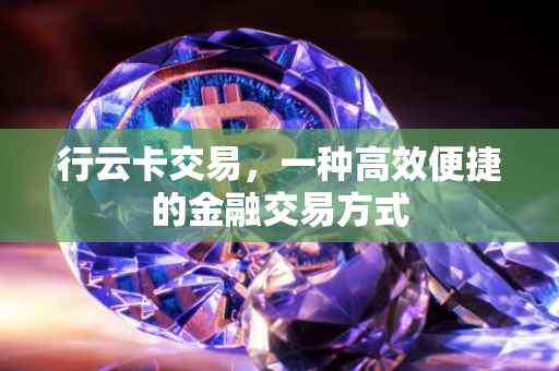 行云卡交易，一种高效便捷的金融交易方式